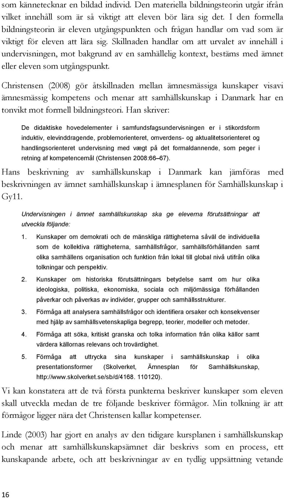 Skillnaden handlar om att urvalet av innehåll i undervisningen, mot bakgrund av en samhällelig kontext, bestäms med ämnet eller eleven som utgångspunkt.