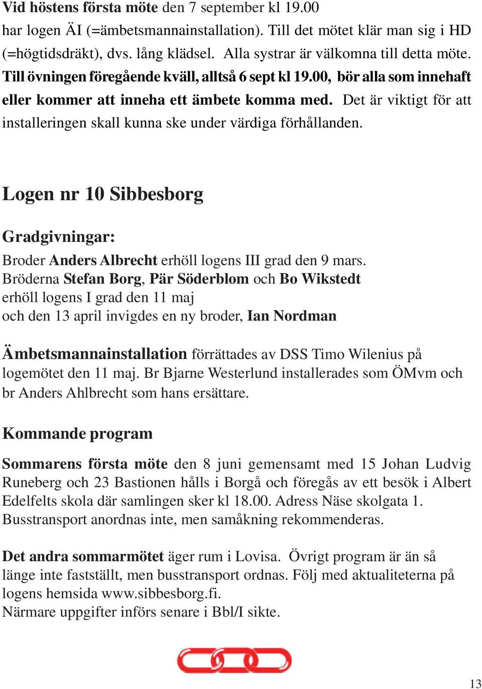 Det är viktigt för att installeringen skall kunna ske under värdiga förhållanden. Logen nr 10 Sibbesborg Gradgivningar: Broder Anders Albrecht erhöll logens III grad den 9 mars.