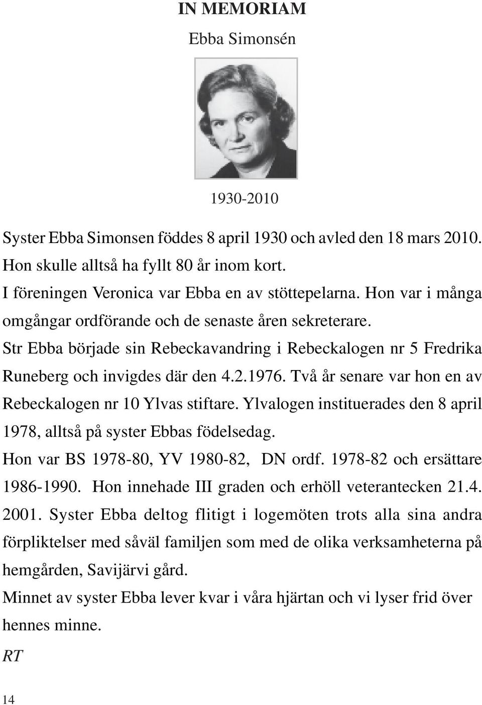 Två år senare var hon en av Rebeckalogen nr 10 Ylvas stiftare. Ylvalogen instituerades den 8 april 1978, alltså på syster Ebbas födelsedag. Hon var BS 1978-80, YV 1980-82, DN ordf.