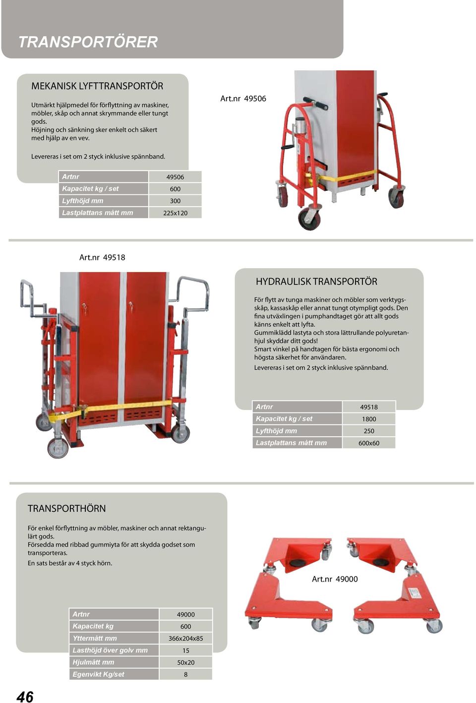 Artnr 49506 Kapacitet kg / set 600 Lyfthöjd mm 300 Lastplattans mått mm 225x120 Art.