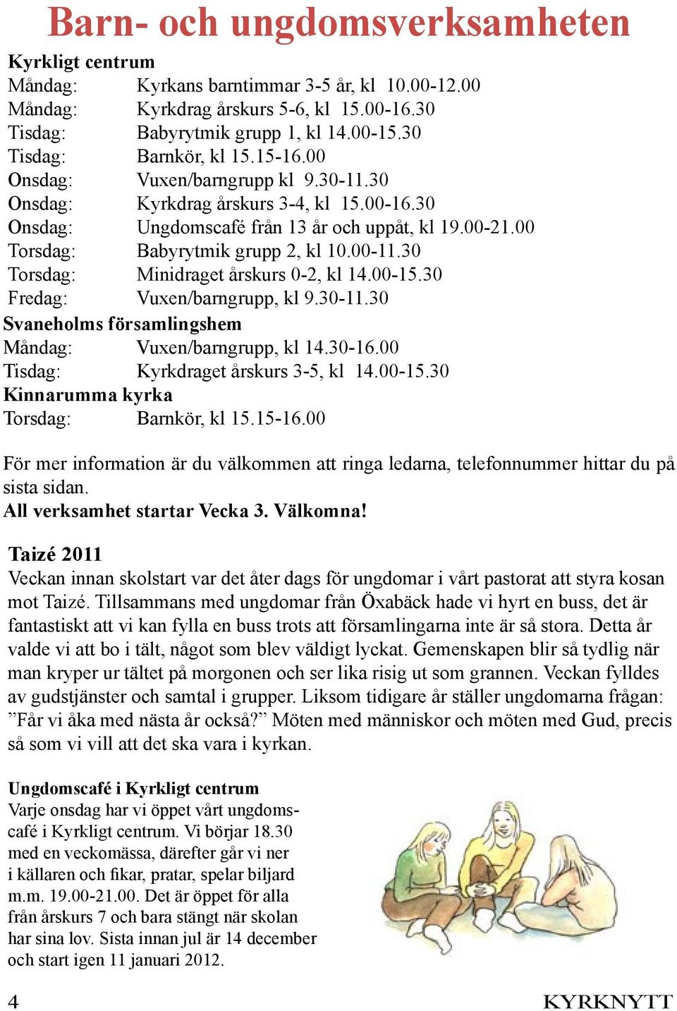 00 Torsdag: Babyrytmik grupp 2, kl 10.00-11.30 Torsdag: Minidraget årskurs 0-2, kl 14.00-15.30 Fredag: Vuxen/barngrupp, kl 9.30-11.30 Svaneholms församlingshem Måndag: Vuxen/barngrupp, kl 14.30-16.