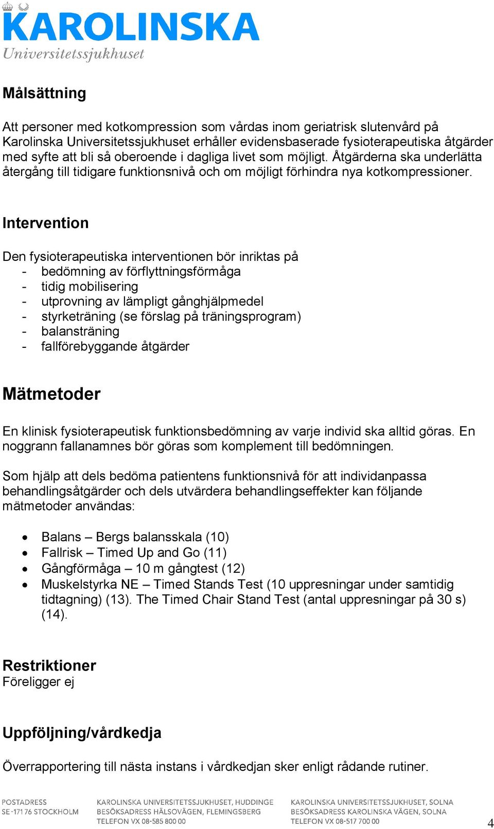 Intervention Den fysioterapeutiska interventionen bör inriktas på - bedömning av förflyttningsförmåga - tidig mobilisering - utprovning av lämpligt gånghjälpmedel - styrketräning (se förslag på