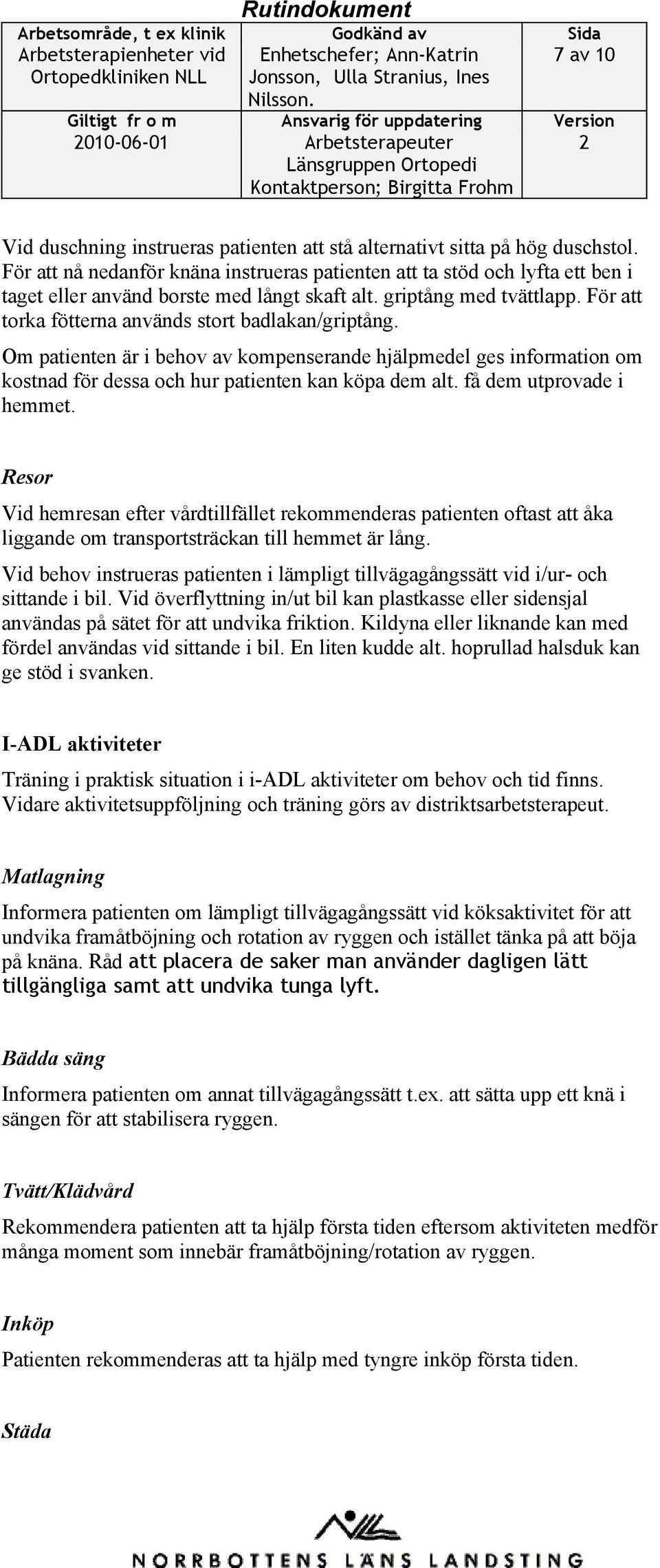 För att torka fötterna används stort badlakan/griptång. Om patienten är i behov av kompenserande hjälpmedel ges information om kostnad för dessa och hur patienten kan köpa dem alt.