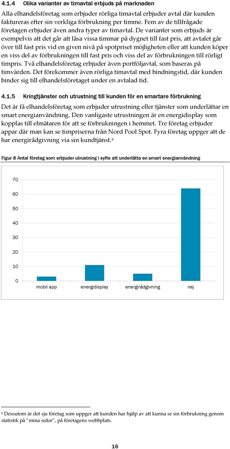 De varianter som erbjuds är exempelvis att det går att låsa vissa timmar på dygnet till fast pris, att avtalet går över till fast pris vid en given nivå på spotpriset möjligheten eller att kunden