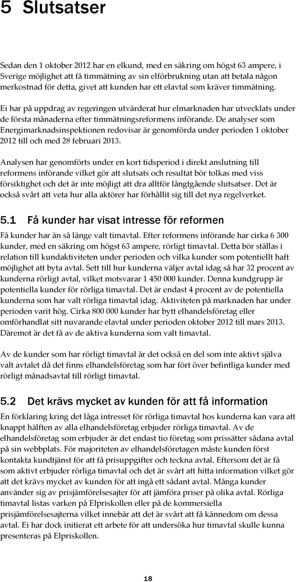 De analyser som Energimarknadsinspektionen redovisar är genomförda under perioden 1 oktober 2012 till och med 28 februari 2013.