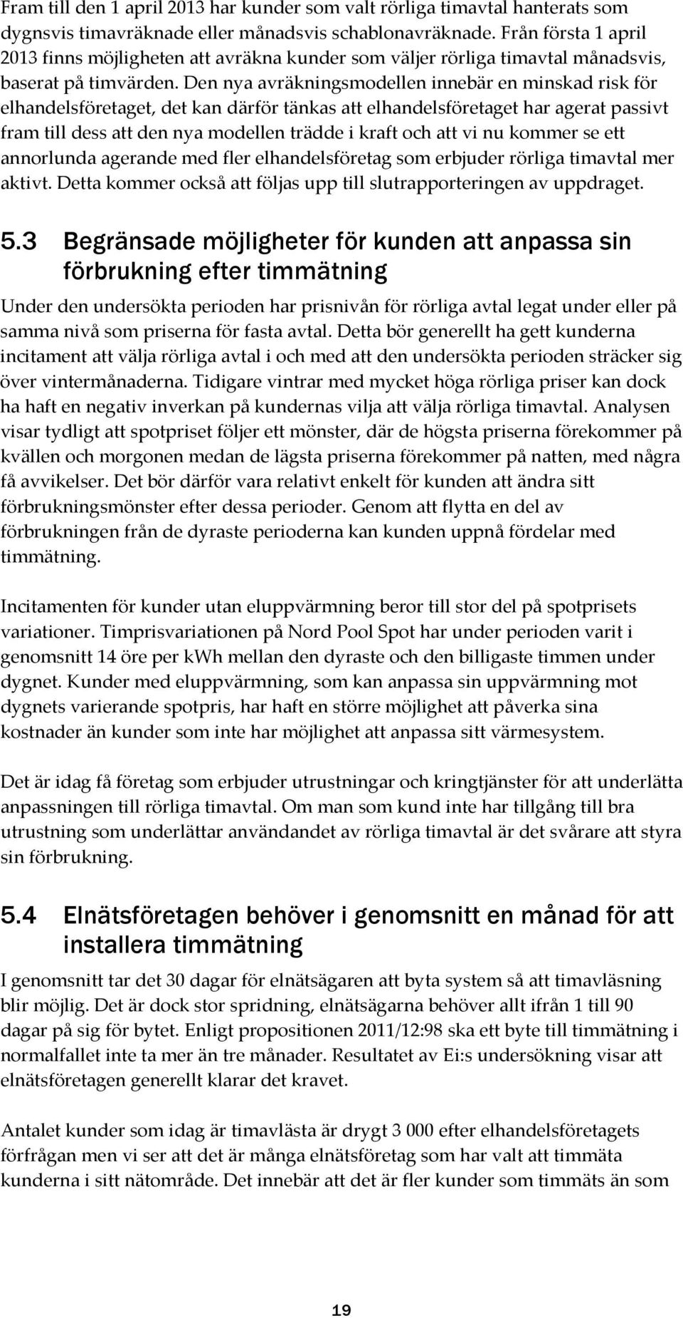 Den nya avräkningsmodellen innebär en minskad risk för elhandelsföretaget, det kan därför tänkas att elhandelsföretaget har agerat passivt fram till dess att den nya modellen trädde i kraft och att