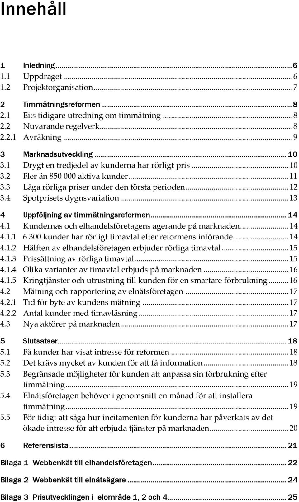 4 Spotprisets dygnsvariation... 13 4 Uppföljning av timmätningsreformen... 14 4.1 Kundernas och elhandelsföretagens agerande på marknaden... 14 4.1.1 6 300 kunder har rörligt timavtal efter reformens införande.