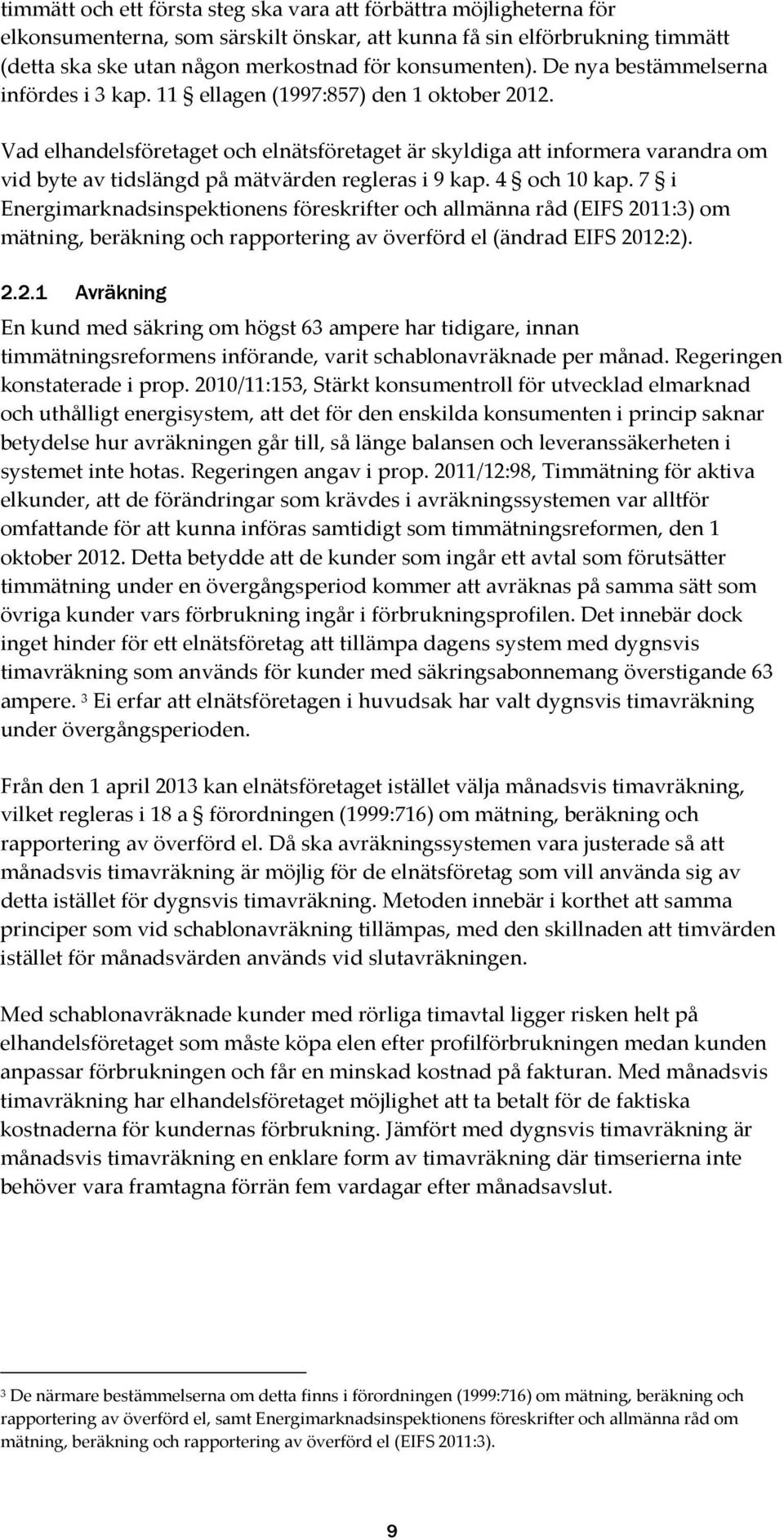 Vad elhandelsföretaget och elnätsföretaget är skyldiga att informera varandra om vid byte av tidslängd på mätvärden regleras i 9 kap. 4 och 10 kap.