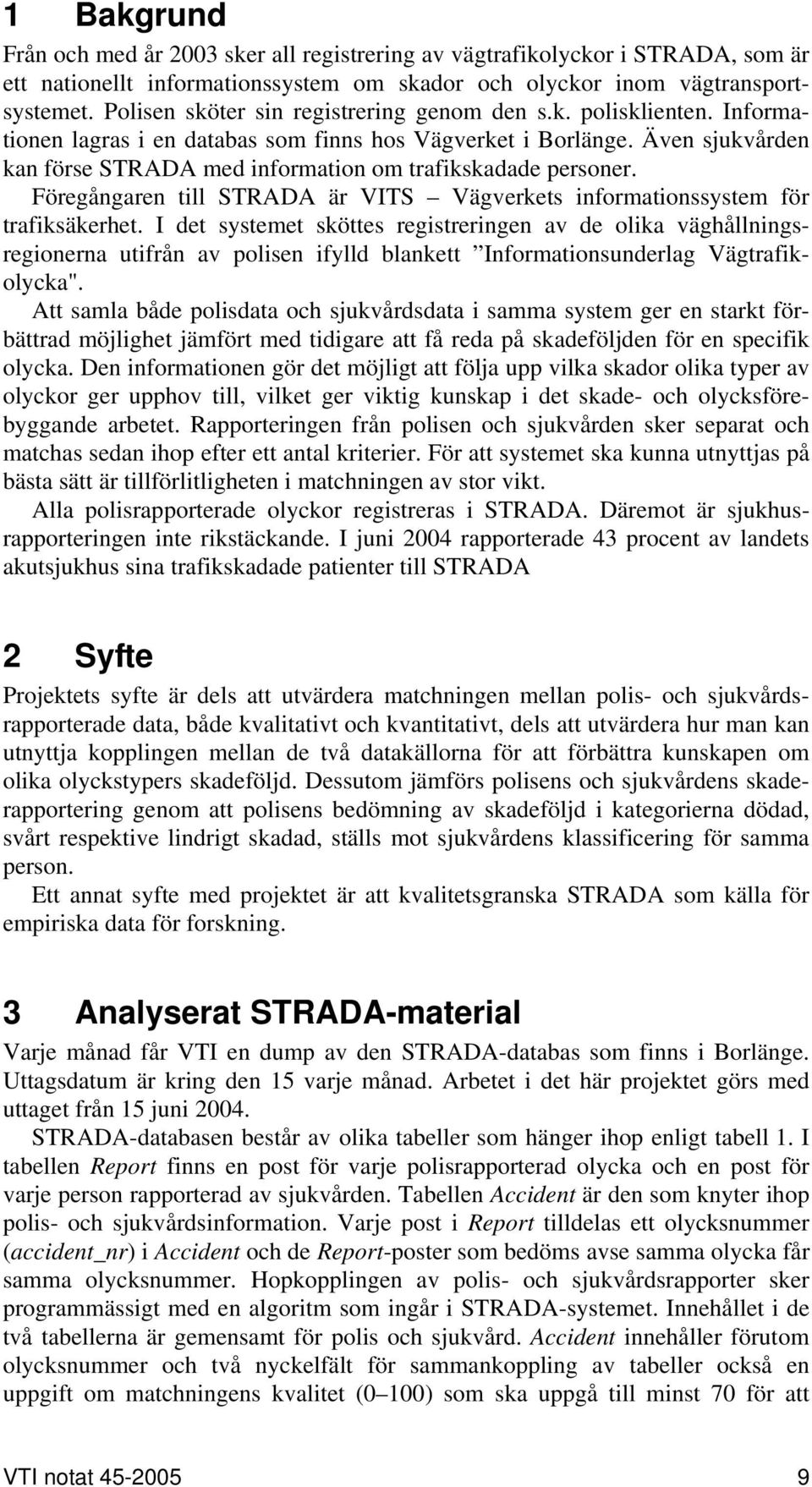 Även sjukvården kan förse STRADA med information om trafikskadade personer. Föregångaren till STRADA är VITS Vägverkets informationssystem för trafiksäkerhet.