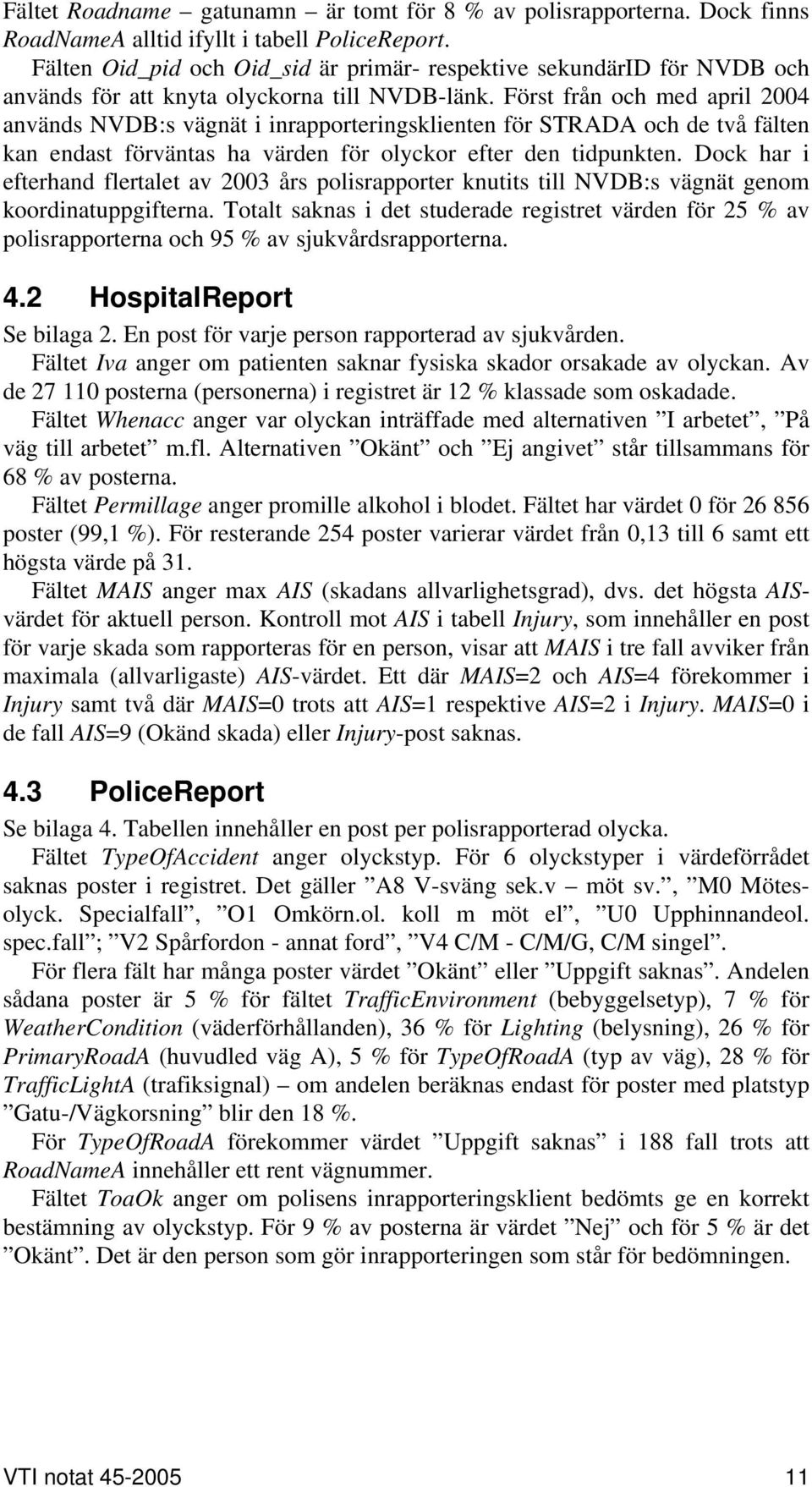 Först från och med april 2004 används NVDB:s vägnät i inrapporteringsklienten för STRADA och de två fälten kan endast förväntas ha värden för olyckor efter den tidpunkten.