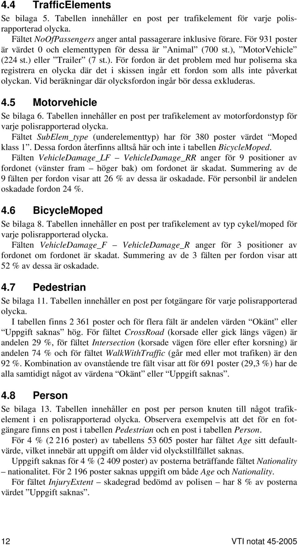 MotorVehicle (224 st.) eller Trailer (7 st.). För fordon är det problem med hur poliserna ska registrera en olycka där det i skissen ingår ett fordon som alls inte påverkat olyckan.