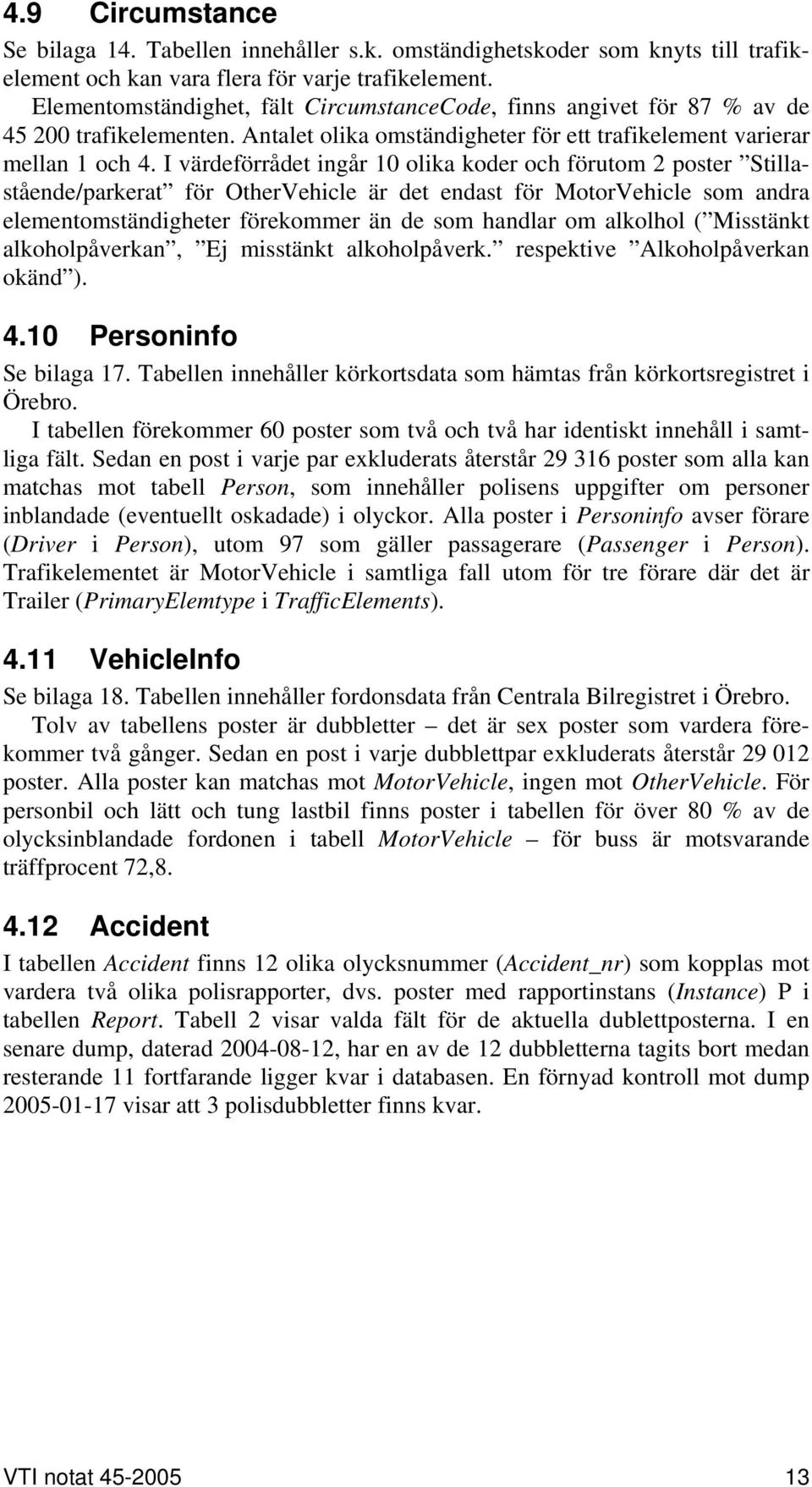 I värdeförrådet ingår 10 olika koder och förutom 2 poster Stillastående/parkerat för OtherVehicle är det endast för MotorVehicle som andra elementomständigheter förekommer än de som handlar om