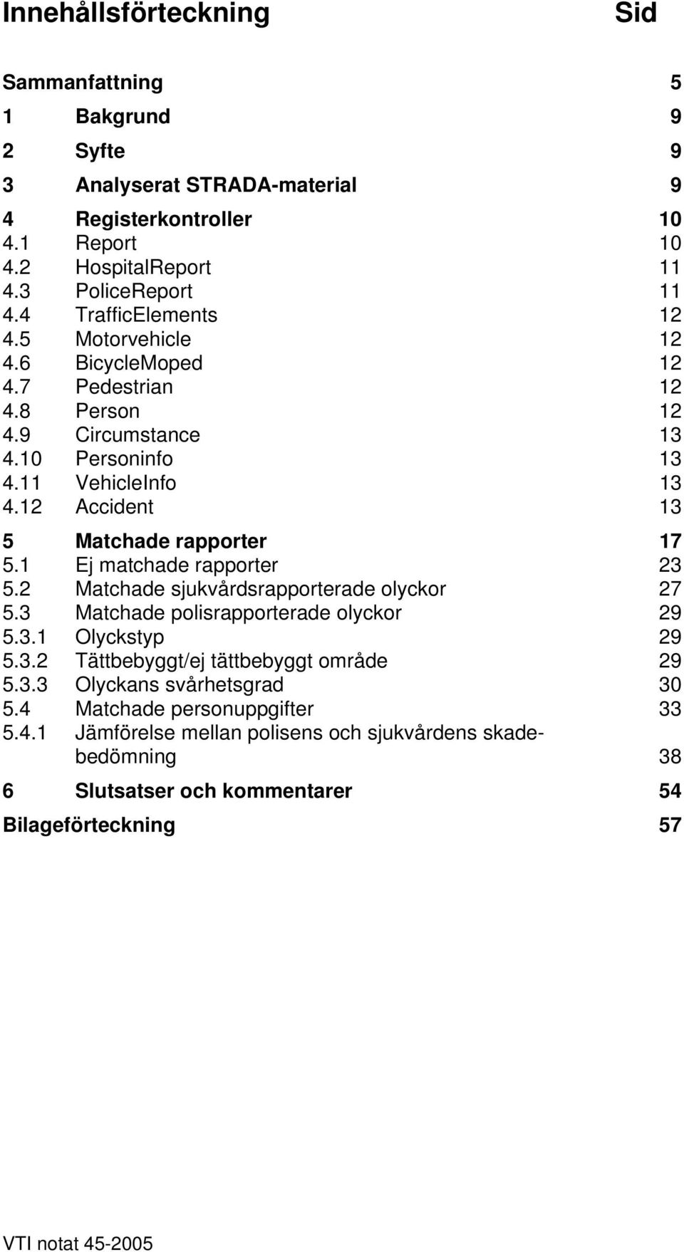 12 Accident 13 5 Matchade rapporter 17 5.1 Ej matchade rapporter 23 5.2 Matchade sjukvårdsrapporterade olyckor 27 5.3 Matchade polisrapporterade olyckor 29 5.3.1 Olyckstyp 29 5.3.2 Tättbebyggt/ej tättbebyggt område 29 5.