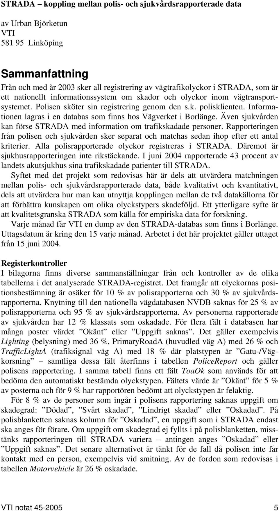 Informationen lagras i en databas som finns hos Vägverket i Borlänge. Även sjukvården kan förse STRADA med information om trafikskadade personer.