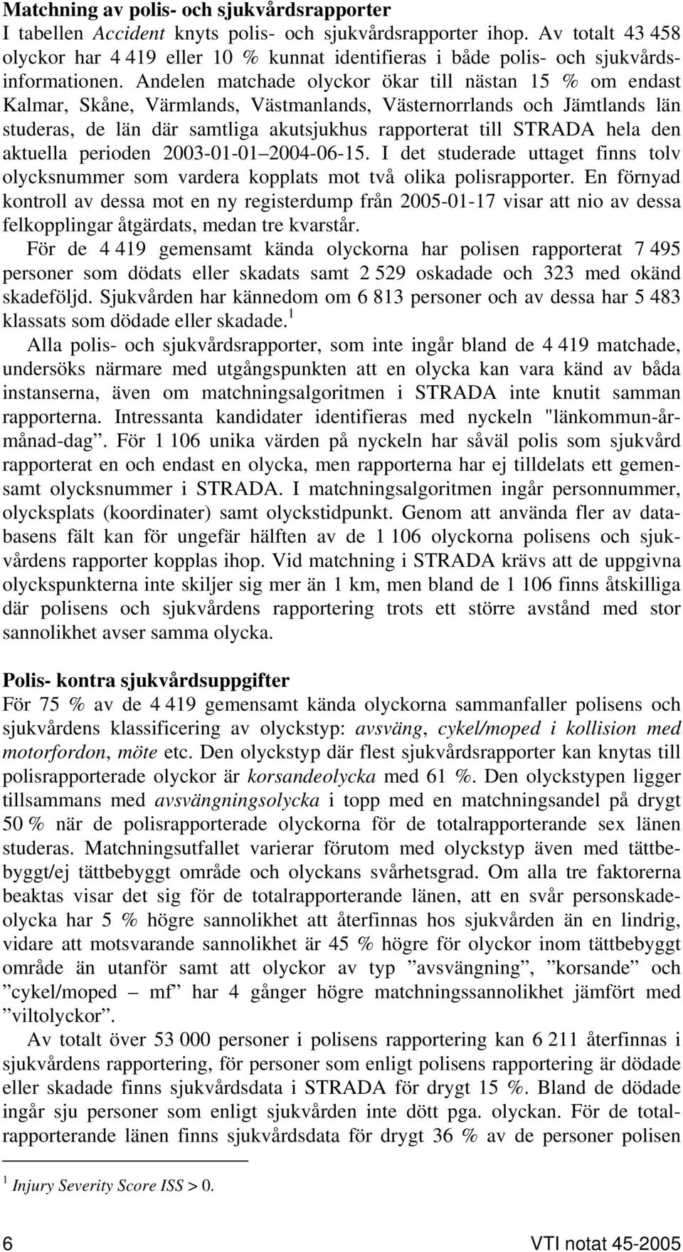 Andelen matchade olyckor ökar till nästan 15 % om endast Kalmar, Skåne, Värmlands, Västmanlands, Västernorrlands och Jämtlands län studeras, de län där samtliga akutsjukhus rapporterat till STRADA