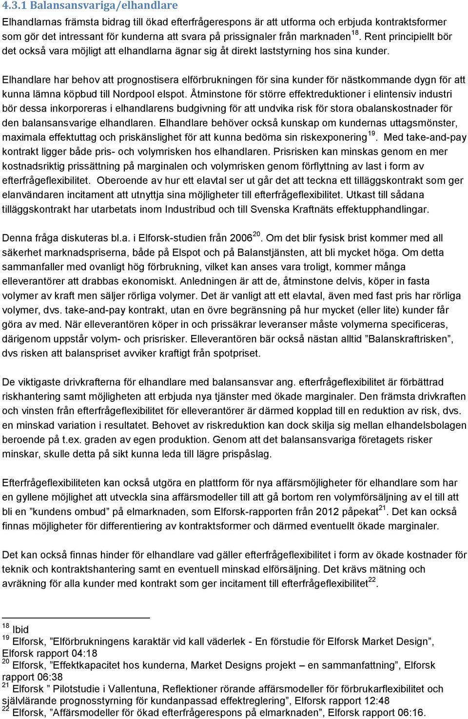 Elhandlare har behov att prognostisera elförbrukningen för sina kunder för nästkommande dygn för att kunna lämna köpbud till Nordpool elspot.