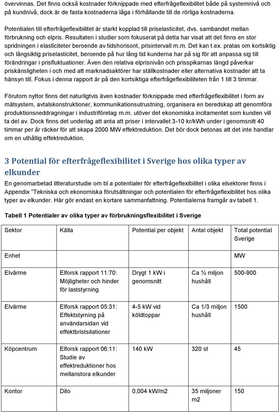Resultaten i studier som fokuserat på detta har visat att det finns en stor spridningen i elasticiteter beroende av tidshorisont, prisintervall m.m. Det kan t.ex.