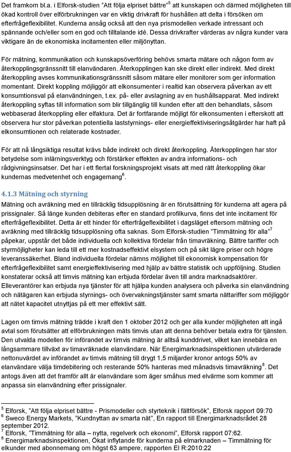 i Elforsk-studien Att följa elpriset bättre 5 att kunskapen och därmed möjligheten till ökad kontroll över elförbrukningen var en viktig drivkraft för hushållen att delta i försöken om
