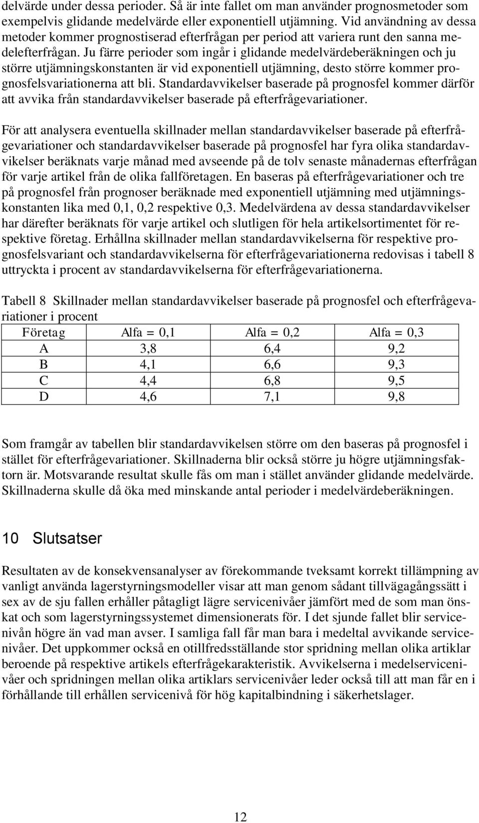 Ju färre perioder som ingår i glidande medelvärdeberäkningen och ju större utjämningskonstanten är vid exponentiell utjämning, desto större kommer prognosfelsvariationerna att bli.