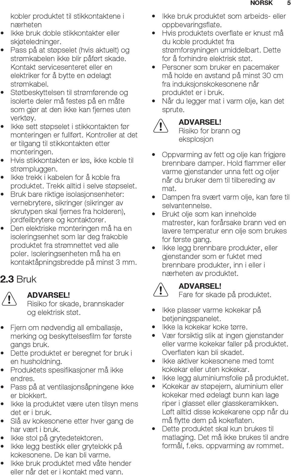 Ikke sett støpselet i stikkontakten før monteringen er fullført. Kontroller at det er tilgang til stikkontakten etter monteringen. Hvis stikkontakten er løs, ikke koble til strømpluggen.