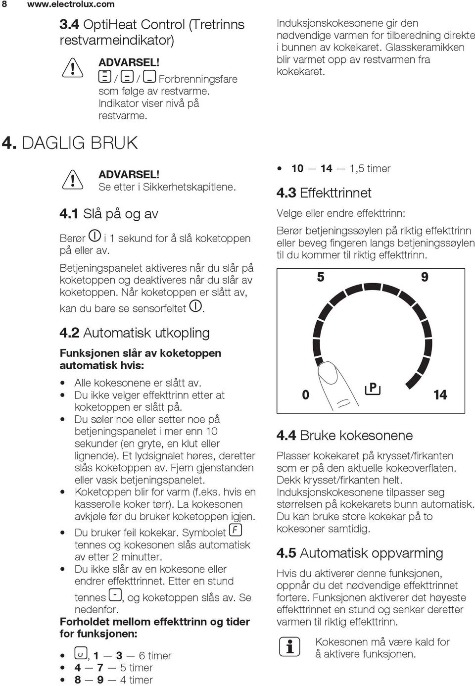 Når koketoppen er slått av, kan du bare se sensorfeltet. 4.2 Automatisk utkopling Funksjonen slår av koketoppen automatisk hvis: Alle kokesonene er slått av.