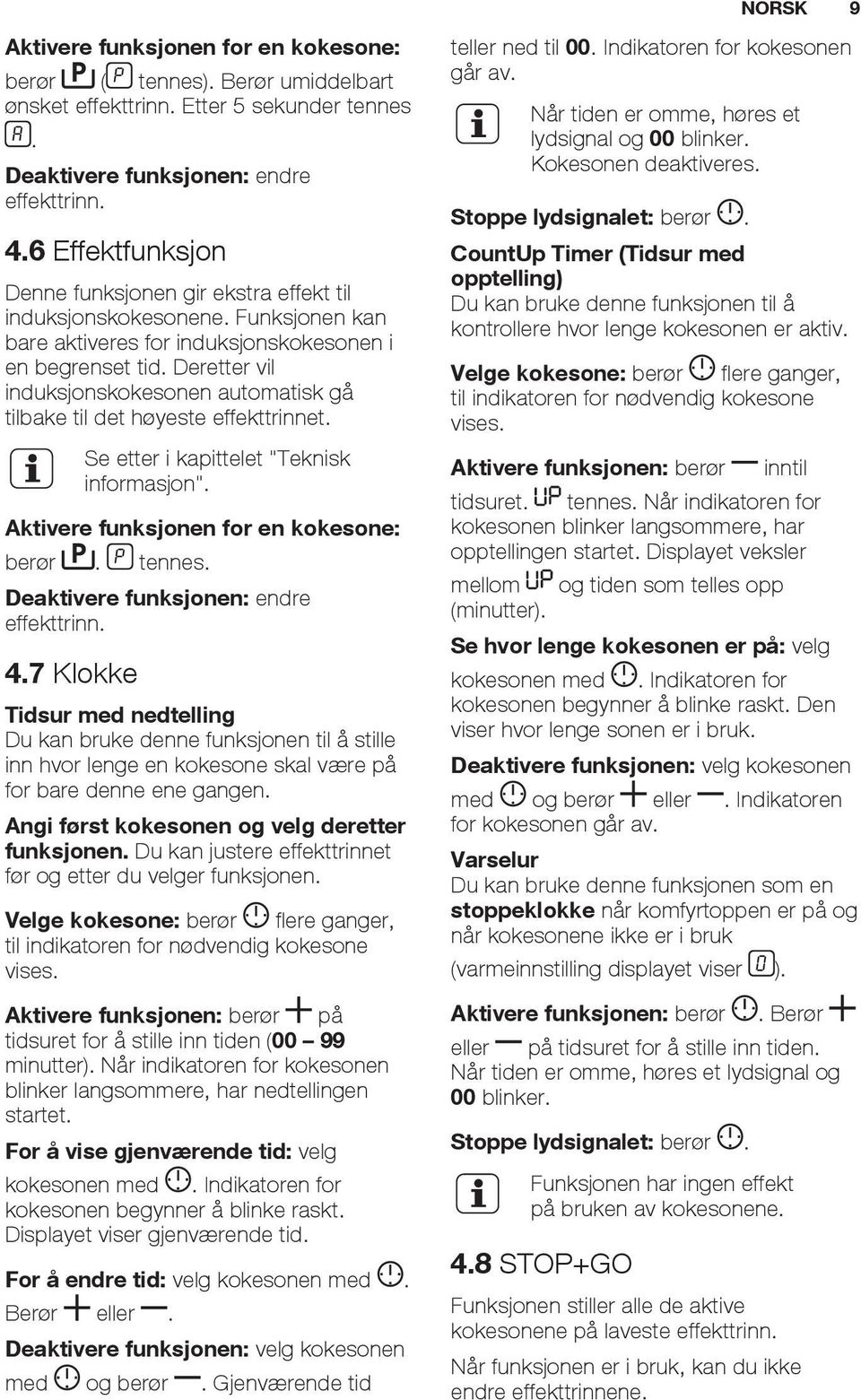 Deretter vil induksjonskokesonen automatisk gå tilbake til det høyeste effekttrinnet. Se etter i kapittelet "Teknisk informasjon". Aktivere funksjonen for en kokesone: berør. tennes.