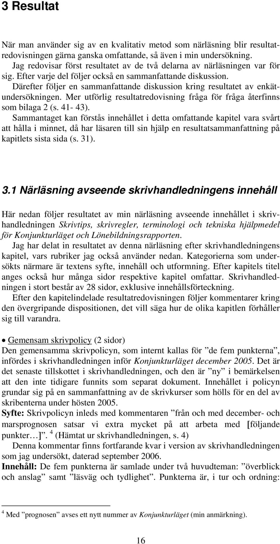 Därefter följer en sammanfattande diskussion kring resultatet av enkätundersökningen. Mer utförlig resultatredovisning fråga för fråga återfinns som bilaga 2 (s. 41-43).