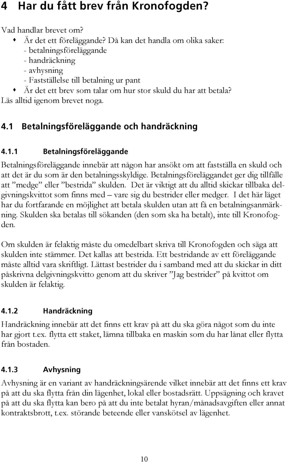 Läs alltid igenom brevet noga. 4.1 Betalningsföreläggande och handräckning 4.1.1 Betalningsföreläggande Betalningsföreläggande innebär att någon har ansökt om att fastställa en skuld och att det är du som är den betalningsskyldige.