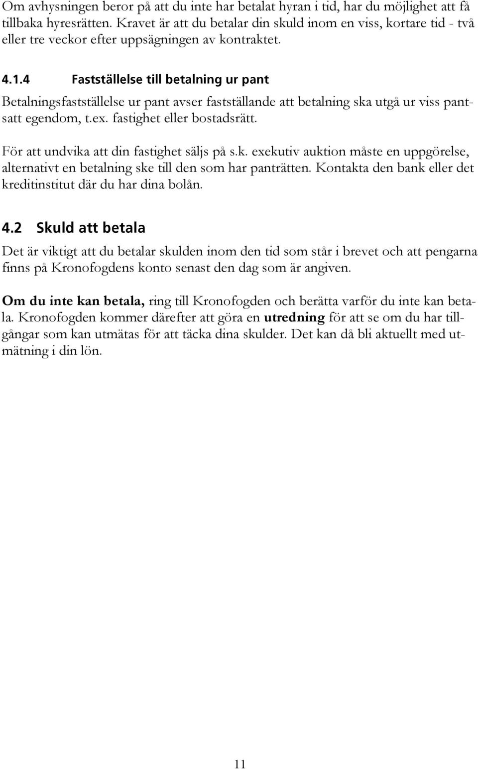 4 Fastställelse till betalning ur pant Betalningsfastställelse ur pant avser fastställande att betalning ska utgå ur viss pantsatt egendom, t.ex. fastighet eller bostadsrätt.