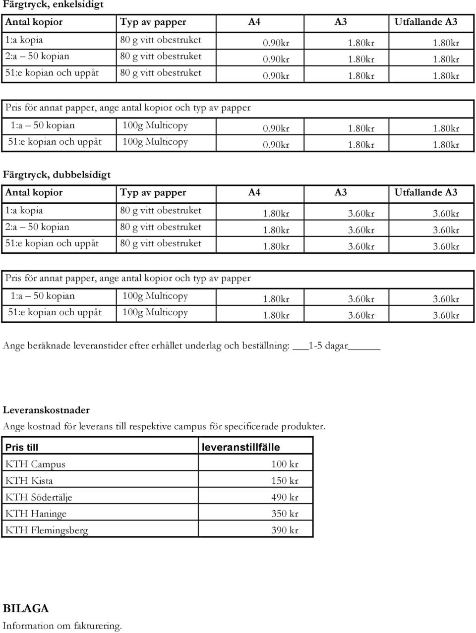 80kr 3.60kr 3.60kr 2:a 50 kopian 80 g vitt obestruket 1.80kr 3.60kr 3.60kr 51:e kopian och uppåt 80 g vitt obestruket 1.80kr 3.60kr 3.60kr Pris för annat papper, ange antal kopior och typ av papper 1:a 50 kopian 100g Multicopy 1.