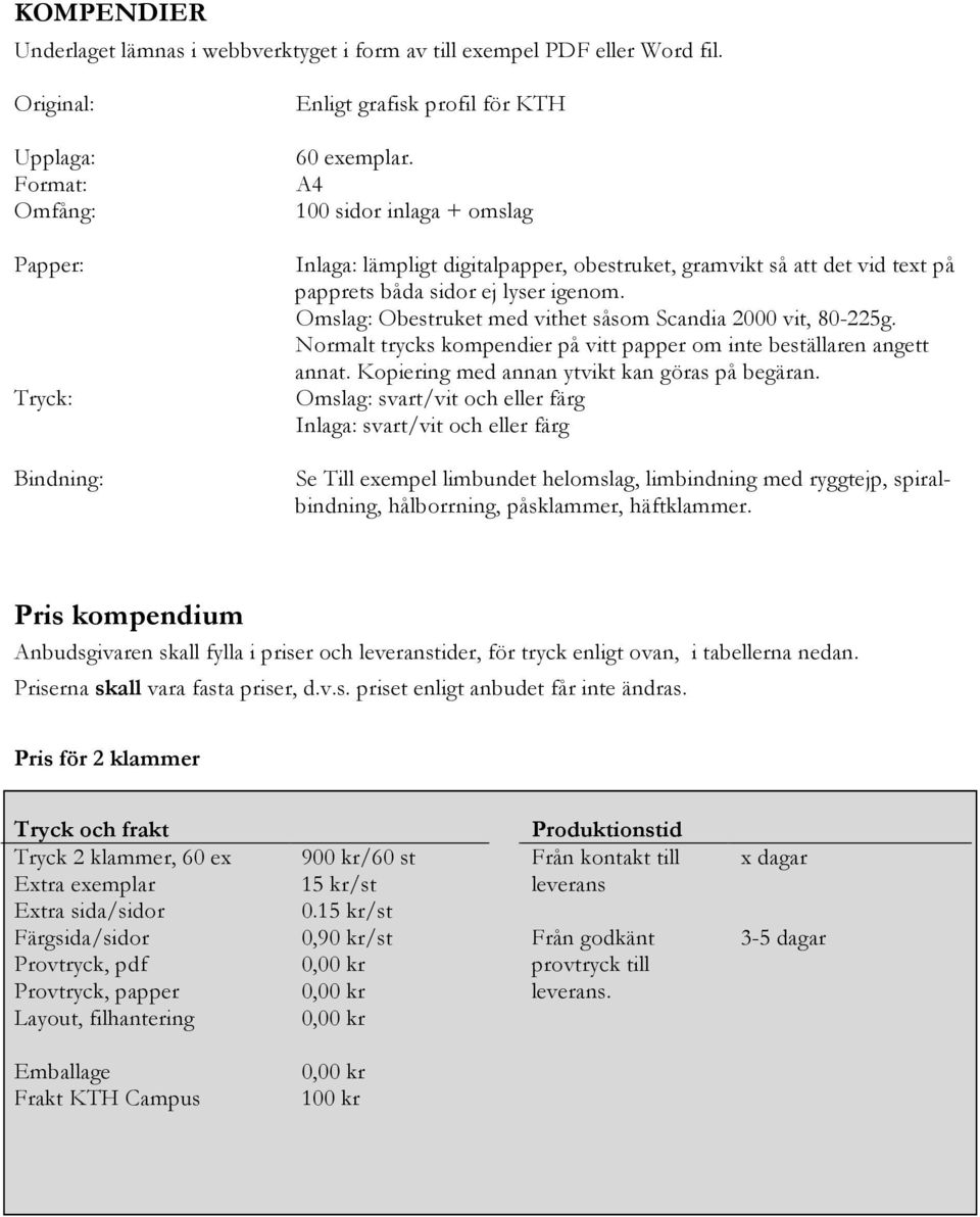 Omslag: Obestruket med vithet såsom Scandia 2000 vit, 80-225g. Normalt trycks kompendier på vitt papper om inte beställaren angett annat. Kopiering med annan ytvikt kan göras på begäran.