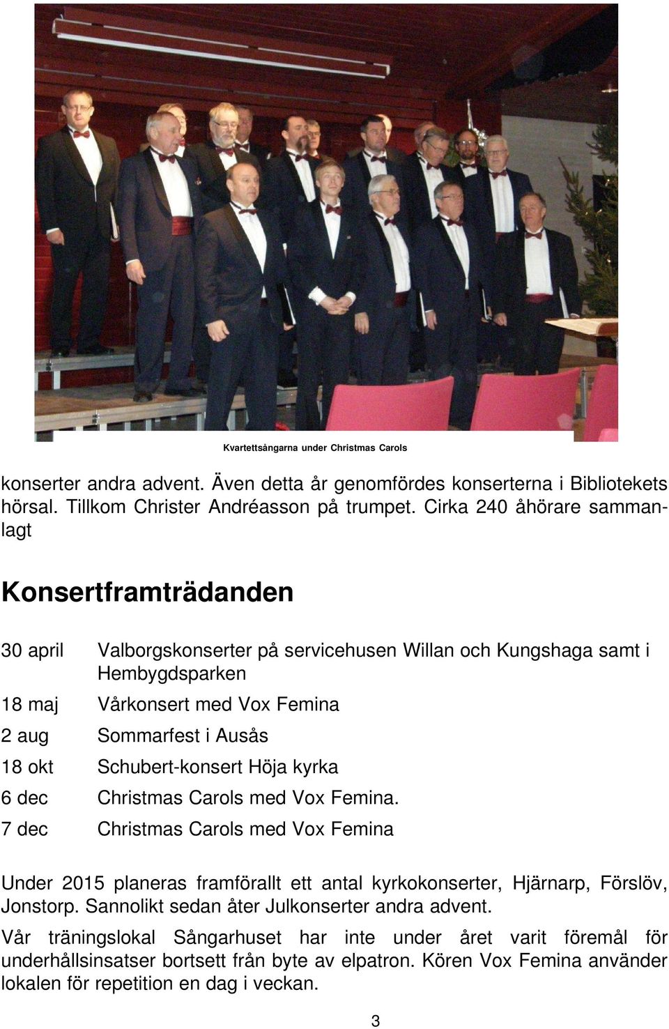 okt Schubert-konsert Höja kyrka 6 dec Christmas Carols med Vox Femina. 7 dec Christmas Carols med Vox Femina Under 2015 planeras framförallt ett antal kyrkokonserter, Hjärnarp, Förslöv, Jonstorp.