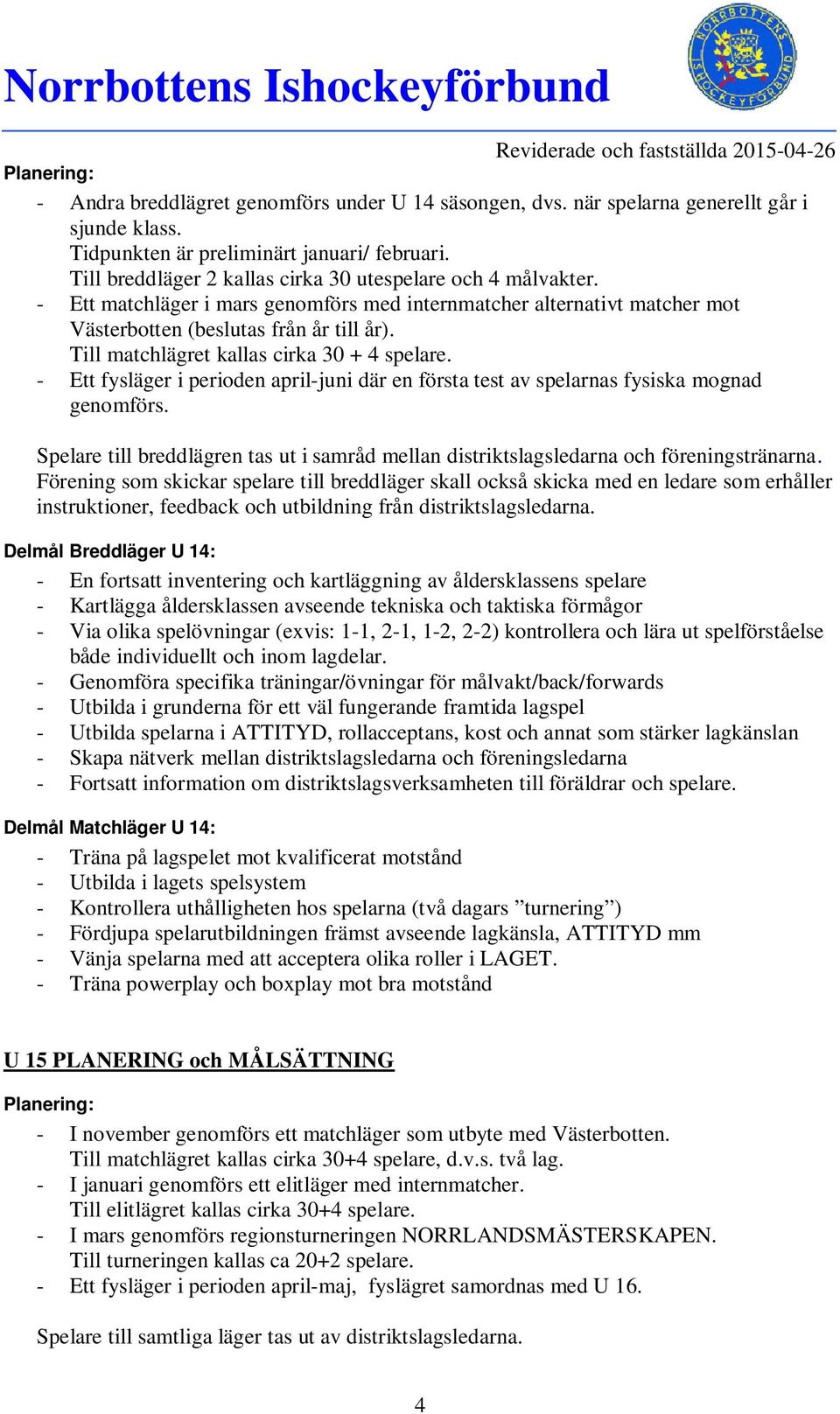 Till matchlägret kallas cirka 30 + 4 spelare. - Ett fysläger i perioden april-juni där en första test av spelarnas fysiska mognad genomförs.