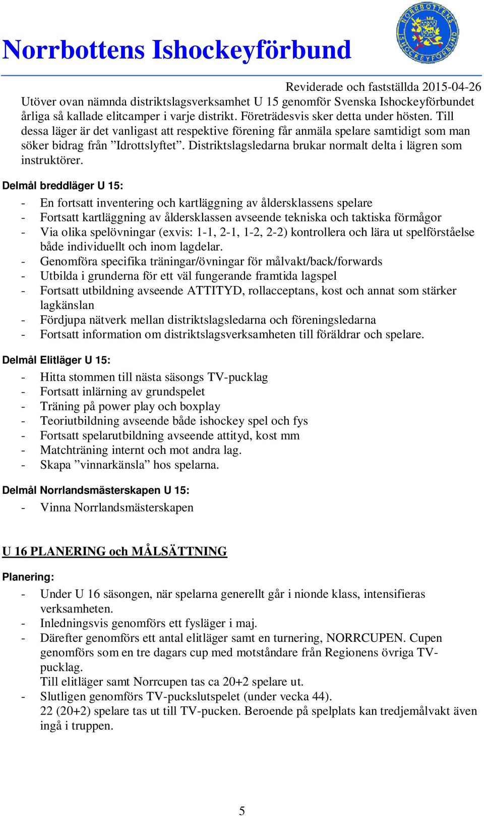 Delmål breddläger U 15: - En fortsatt inventering och kartläggning av åldersklassens spelare - Fortsatt kartläggning av åldersklassen avseende tekniska och taktiska förmågor - Via olika spelövningar