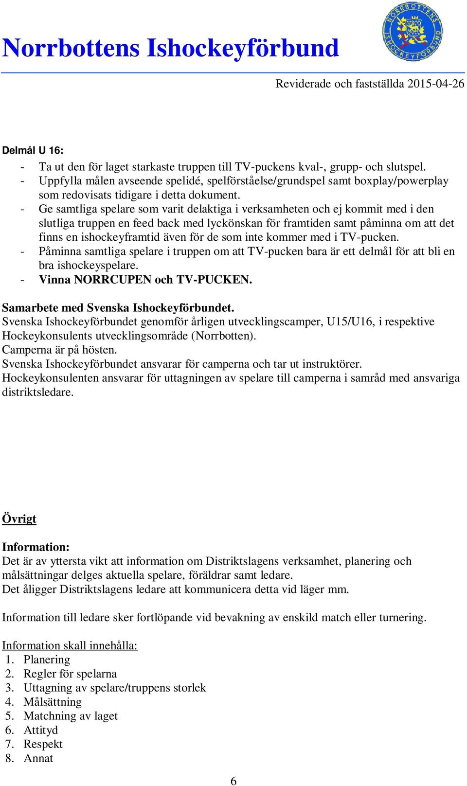 - Ge samtliga spelare som varit delaktiga i verksamheten och ej kommit med i den slutliga truppen en feed back med lyckönskan för framtiden samt påminna om att det finns en ishockeyframtid även för