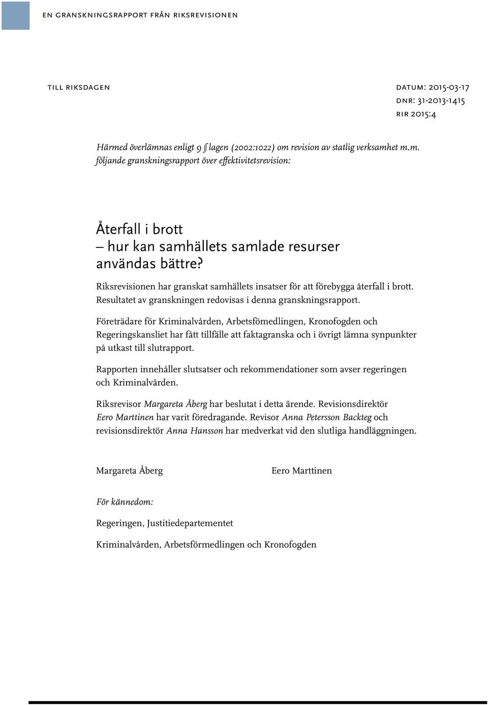 Företrädare för Kriminalvården, Arbetsfömedlingen, Kronofogden och Regeringskansliet har fått tillfälle att faktagranska och i övrigt lämna synpunkter på utkast till slutrapport.