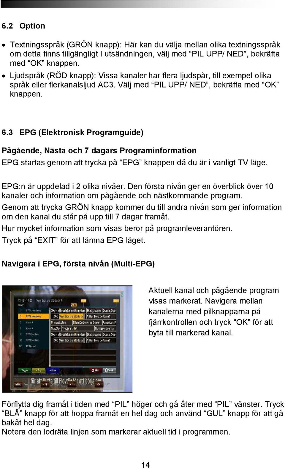 3 EPG (Elektronisk Programguide) Pågående, Nästa och 7 dagars Programinformation EPG startas genom att trycka på EPG knappen då du är i vanligt TV läge. EPG:n är uppdelad i 2 olika nivåer.