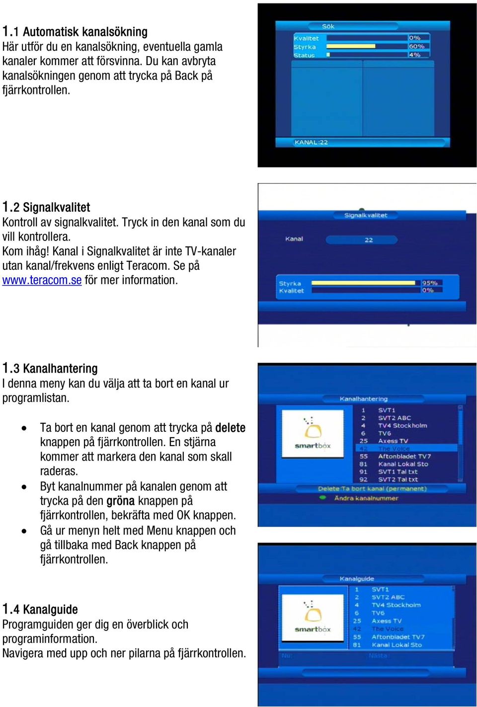 se för mer information. 1.3 Kanalhantering I denna meny kan du välja att ta bort en kanal ur programlistan. Ta bort en kanal genom att trycka på delete knappen på fjärrkontrollen.