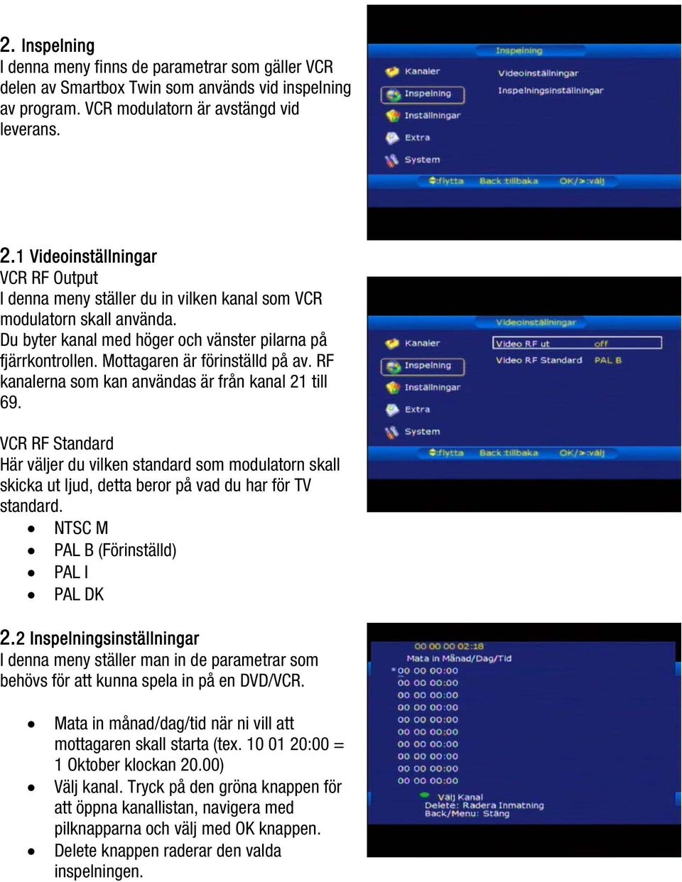 Mottagaren är förinställd på av. RF kanalerna som kan användas är från kanal 21 till 69.