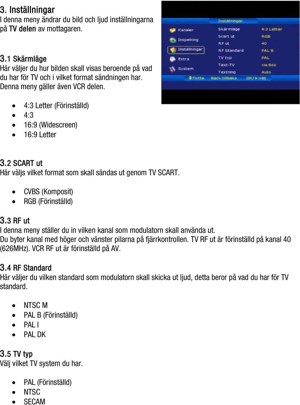 4:3 Letter (Förinställd) 4:3 16:9 (Widescreen) 16:9 Letter 3.2 SCART ut Här väljs vilket format som skall sändas ut genom TV SCART. CVBS (Komposit) RGB (Förinställd) 3.