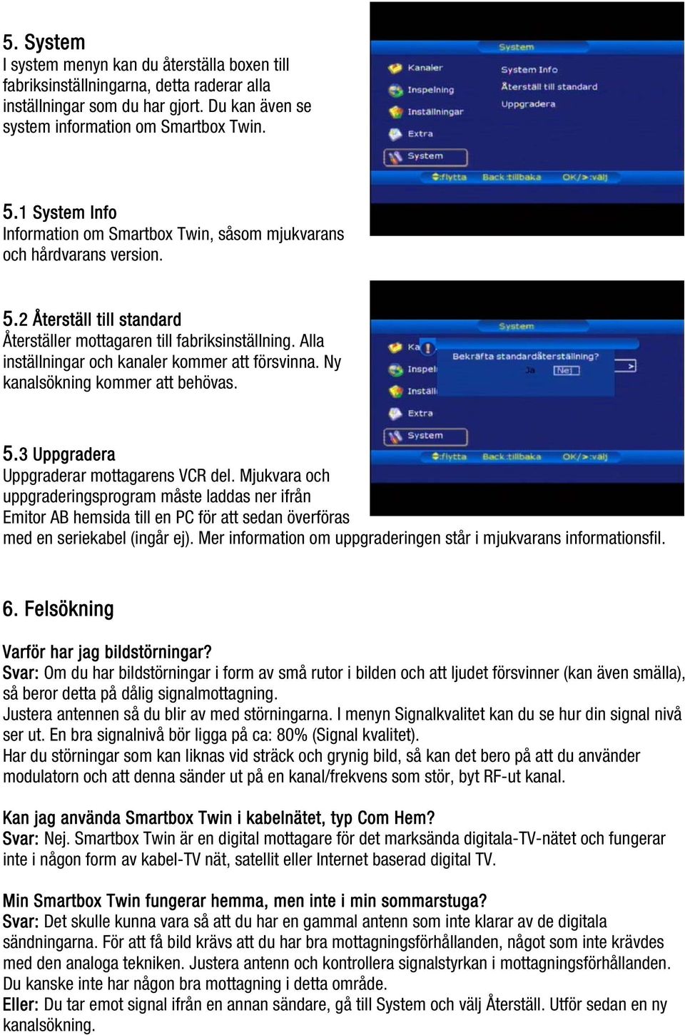 Alla inställningar och kanaler kommer att försvinna. Ny kanalsökning kommer att behövas. 5.3 Uppgradera Uppgraderar mottagarens VCR del.