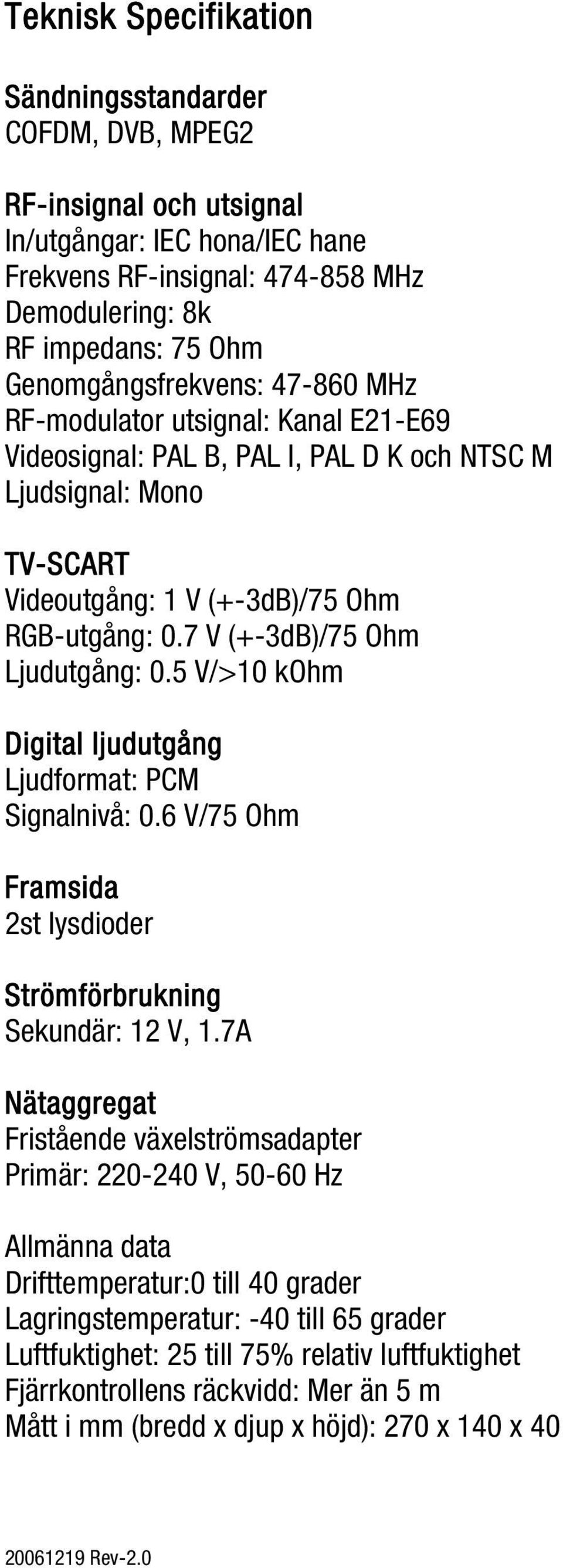 7 V (+-3dB)/75 Ohm Ljudutgång: 0.5 V/>10 kohm Digital ljudutgång Ljudformat: PCM Signalnivå: 0.6 V/75 Ohm Framsida 2st lysdioder Strömförbrukning Sekundär: 12 V, 1.