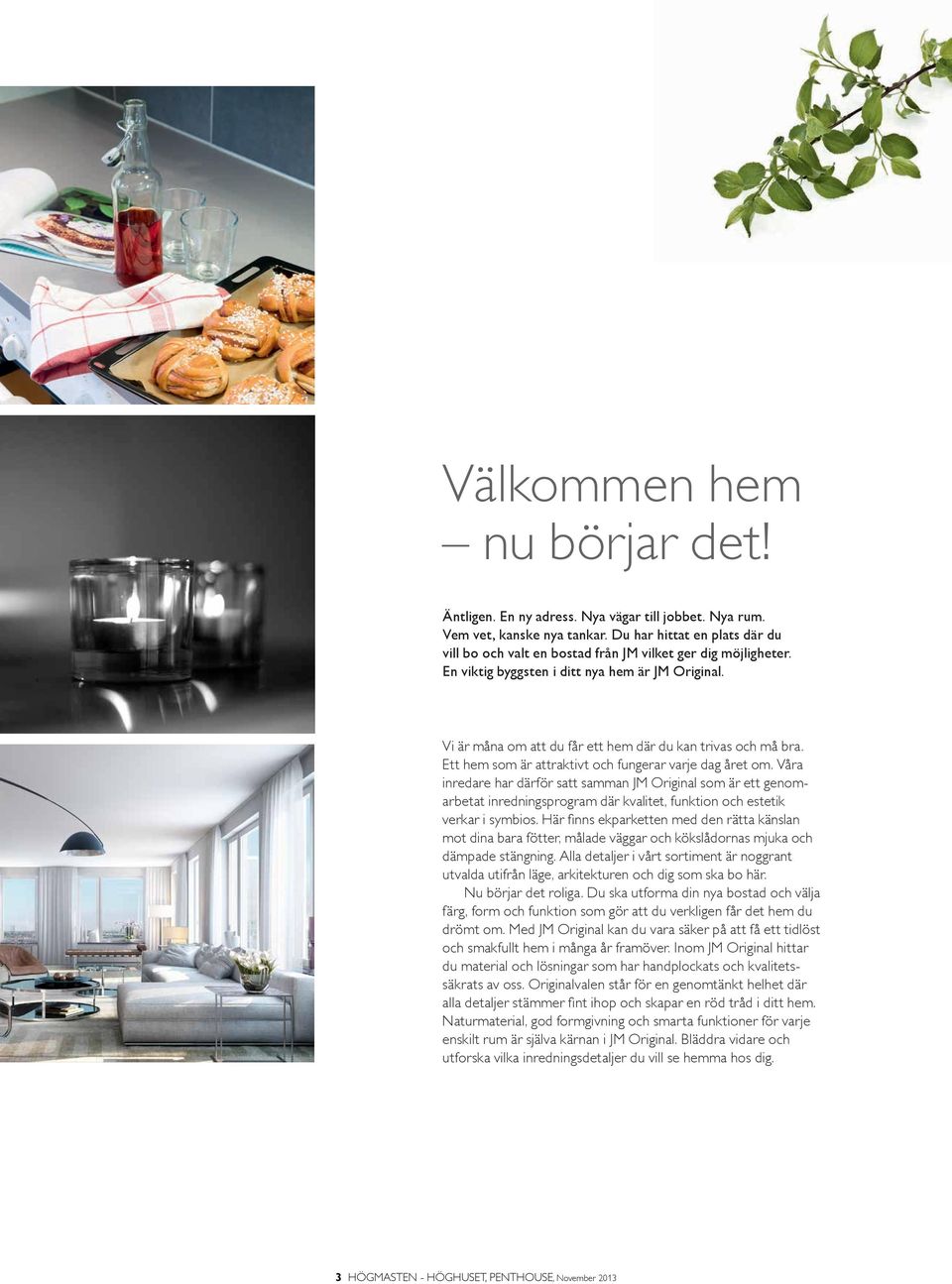 Vi är måna om att du får ett hem där du kan trivas och må bra. Ett hem som är attraktivt och fungerar varje dag året om.