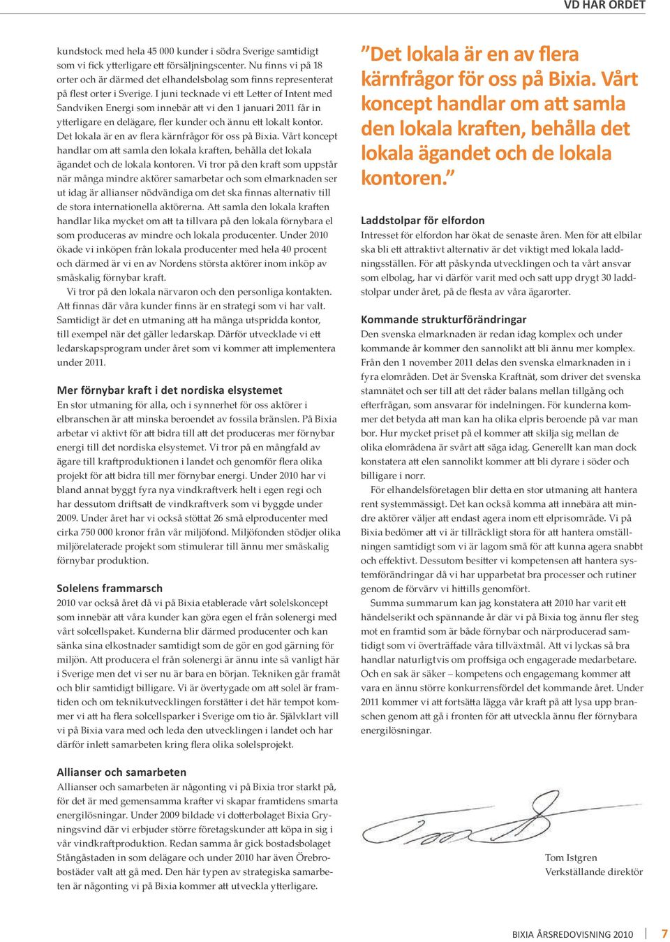 I juni tecknade vi ett Letter of Intent med Sandviken Energi som innebär att vi den 1 januari 2011 får in ytterligare en delägare, fler kunder och ännu ett lokalt kontor.