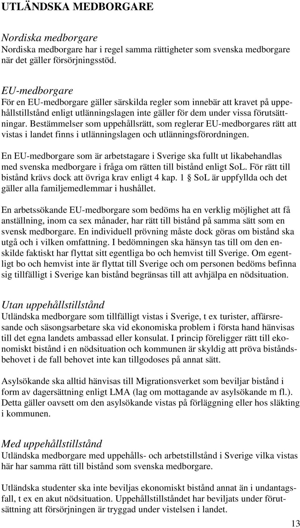 Bestämmelser som uppehållsrätt, som reglerar EU-medborgares rätt att vistas i landet finns i utlänningslagen och utlänningsförordningen.