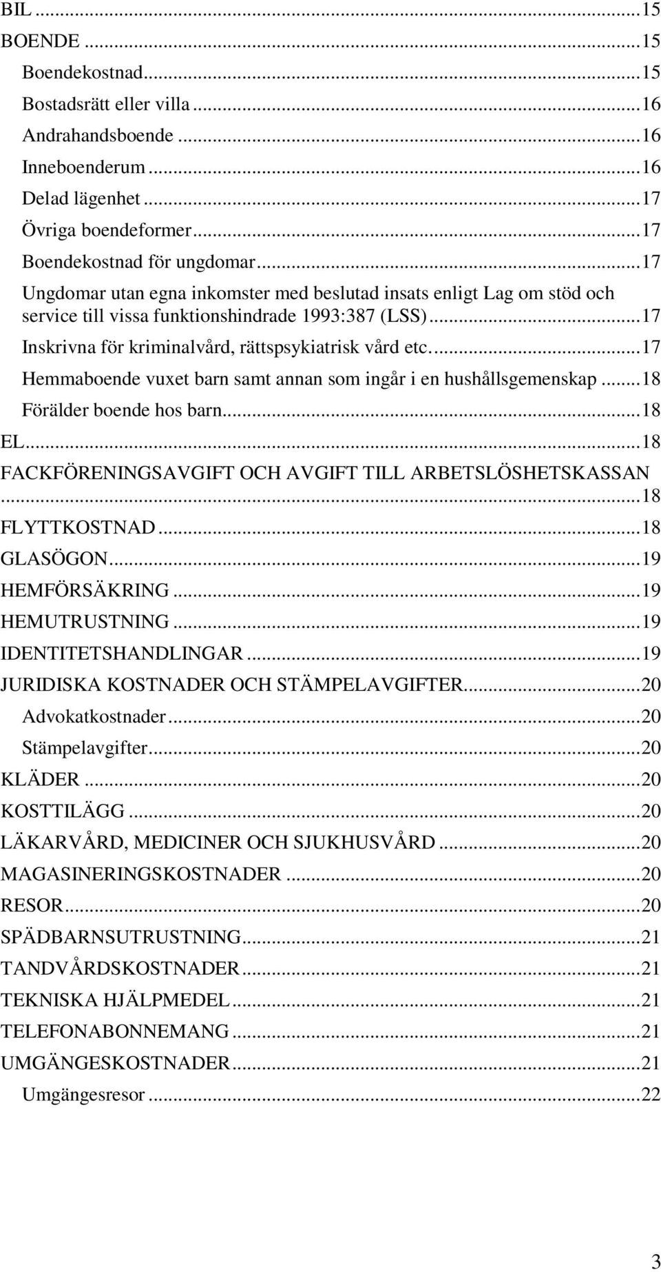 ... 17 Hemmaboende vuxet barn samt annan som ingår i en hushållsgemenskap... 18 Förälder boende hos barn... 18 EL... 18 FACKFÖRENINGSAVGIFT OCH AVGIFT TILL ARBETSLÖSHETSKASSAN... 18 FLYTTKOSTNAD.