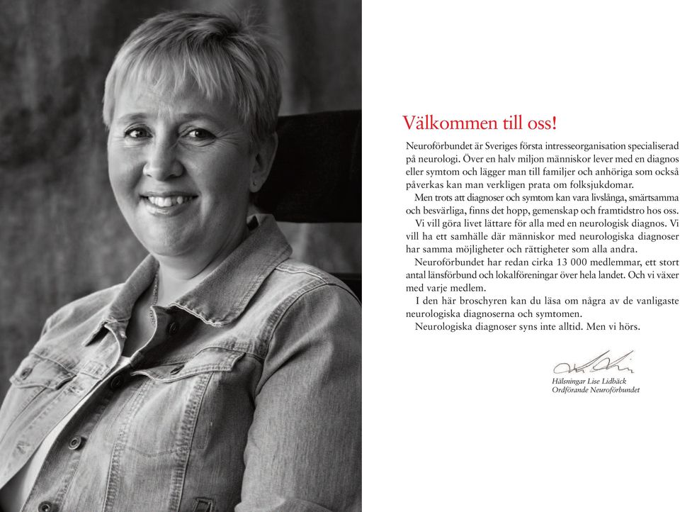 Men trots att diagnoser och symtom kan vara livslånga, smärtsamma och besvärliga, finns det hopp, gemenskap och framtidstro hos oss. Vi vill göra livet lättare för alla med en neurologisk diagnos.