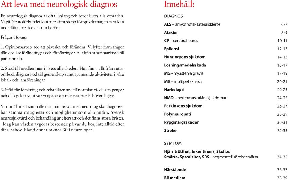 Vi lyfter fram frågor där vi vill se förändringar och förbättringar. Allt från arbetsmarknad till patientmakt. 2. Stöd till medlemmar i livets alla skeden.