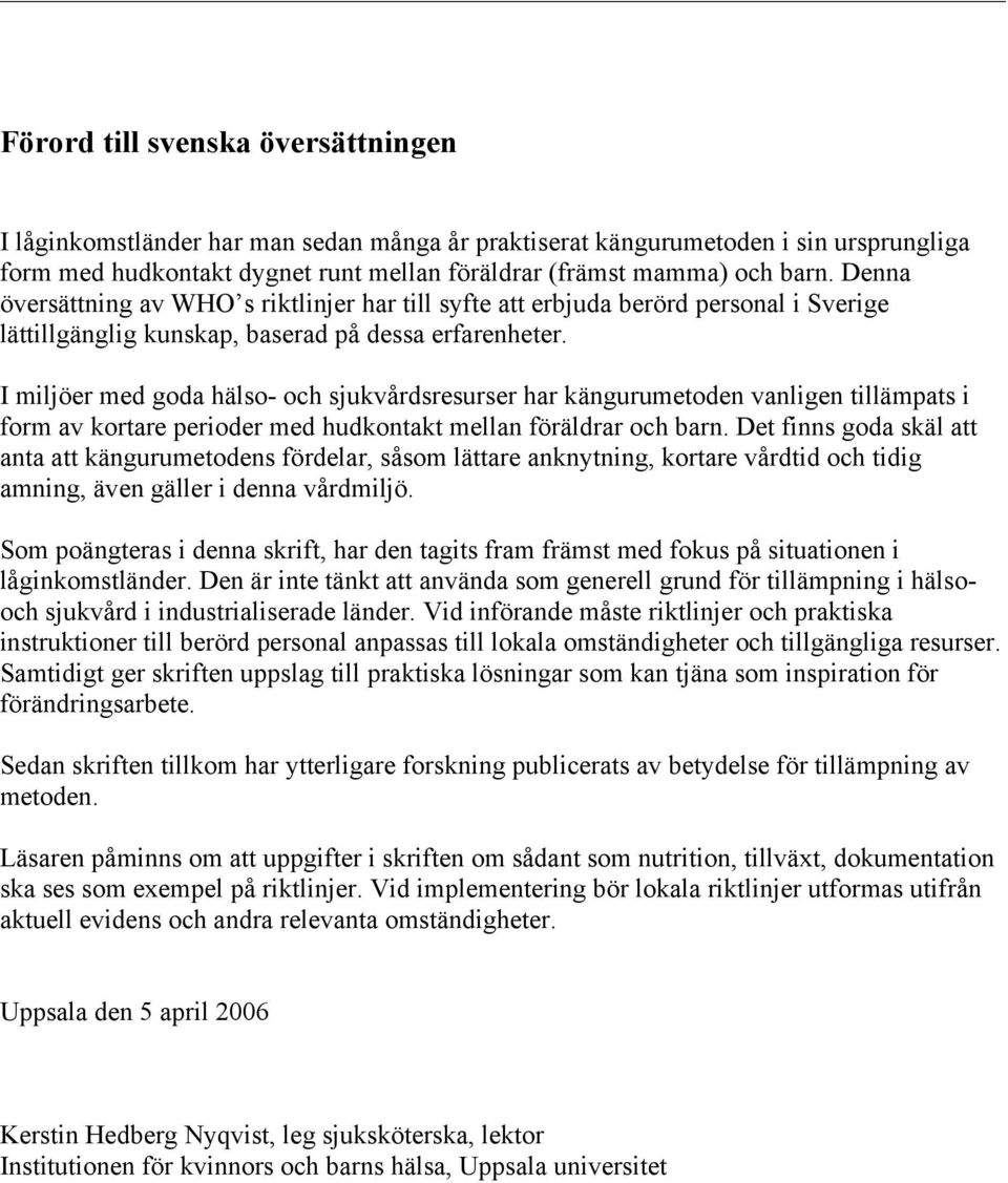 I miljöer med goda hälso- och sjukvårdsresurser har kängurumetoden vanligen tillämpats i form av kortare perioder med hudkontakt mellan föräldrar och barn.