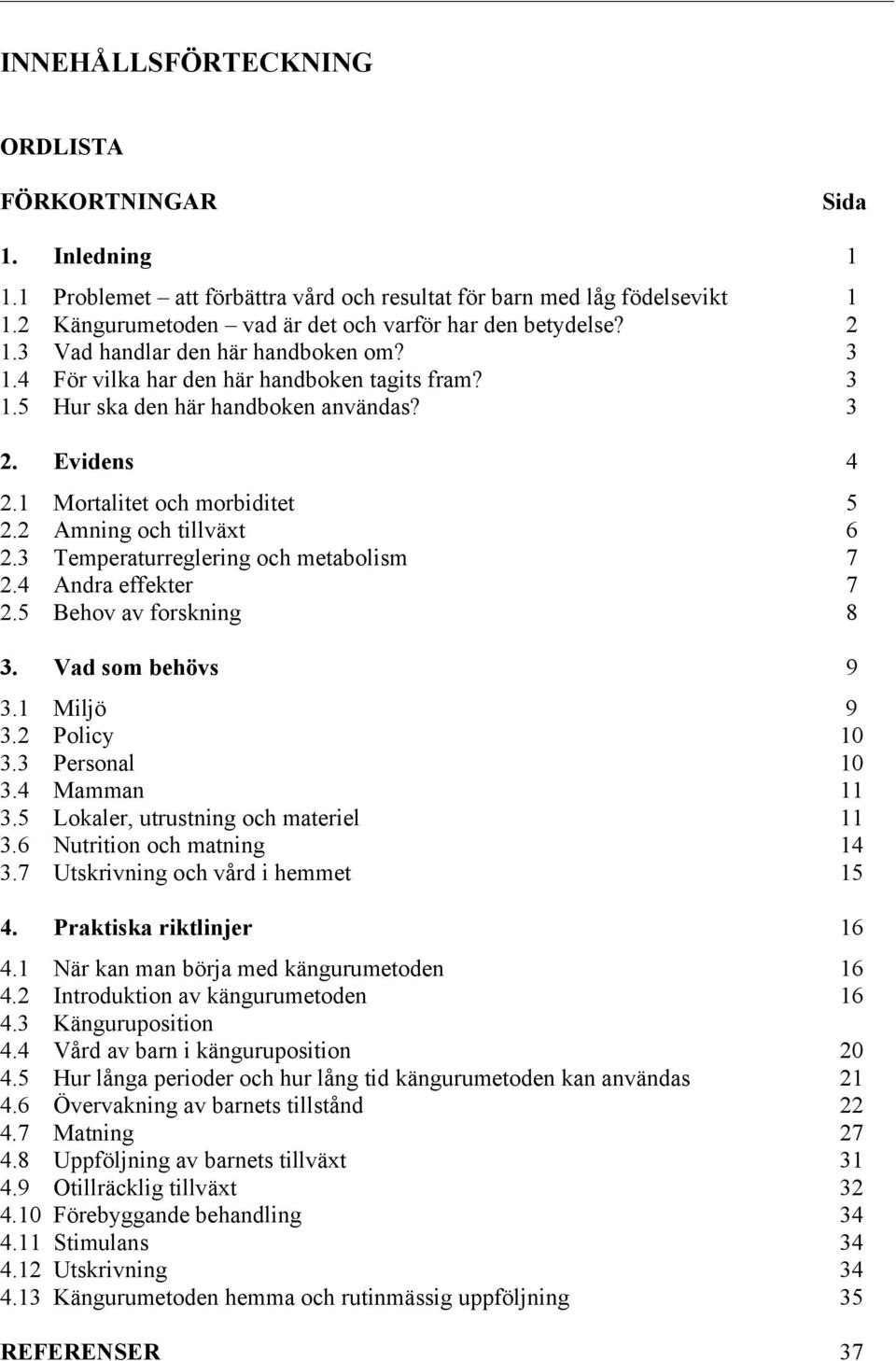 2 Amning och tillväxt 6 2.3 Temperaturreglering och metabolism 7 2.4 Andra effekter 7 2.5 Behov av forskning 8 3. Vad som behövs 9 3.1 Miljö 9 3.2 Policy 10 3.3 Personal 10 3.4 Mamman 11 3.